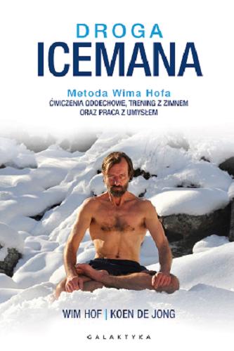 Okładka  Droga Icemana : metoda Wima Hofa : ćwiczenia oddechowe, trening z zimnem oraz praca z umysłem / Wim Hof, Koen de Jong ; przekład: Piotr Cieślak.