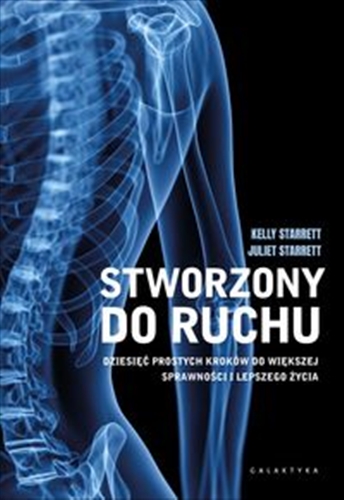 Okładka książki Stworzony do ruchu : dziesięć prostych kroków do większej sprawności i lepszego życia / Kelly Starrett, Juliet Starrett ; przekład Piotr Cieślak.