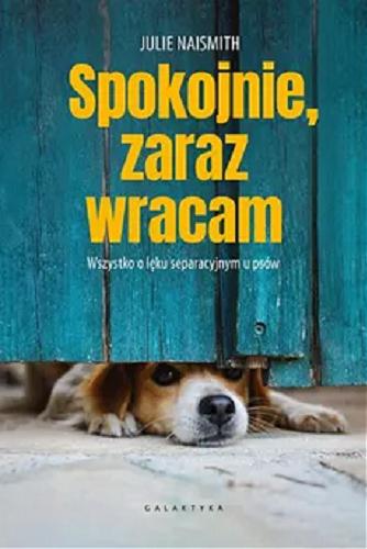 Okładka książki Spokojnie, zaraz wracam. : Wszystko o lęku separacyjnym u psów / Julie Naismith; przekład Magda Urban-Gray.