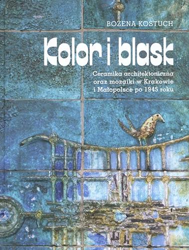 Okładka książki  Kolor i blask : ceramika architektoniczna oraz mozaiki w Krakowie i Małopolsce po 1945 roku  1