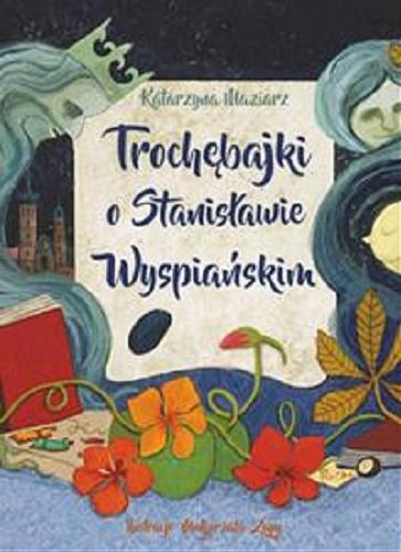Okładka książki Trochębajki o Stanisławie Wyspiańskim / Katarzyna Maziarz ; ilustracje Małgorzata Zając.