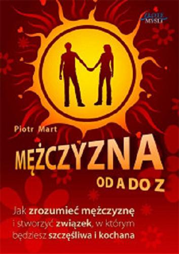 Okładka książki Mężczyzna od A do Z : jak zrozumieć mężczyznę i stworzyć związek, w którym będziesz szczęśliwa i kochana / Piotr Mart.