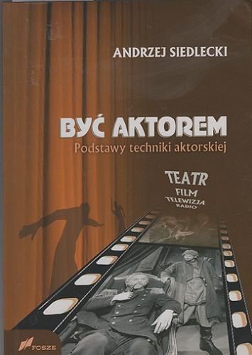 Okładka książki Być aktorem : podstawy techniki aktorskiej : teatr, film, telewizja, radio / Andrzej Siedlecki.