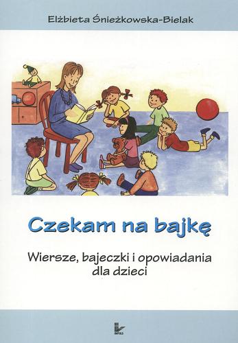 Okładka książki Czekam na bajkę :wiersze, bajeczki i opowiadania dla dzieci / Elżbieta Śnieżkowska-Bielak ; il. Agata Fuks.