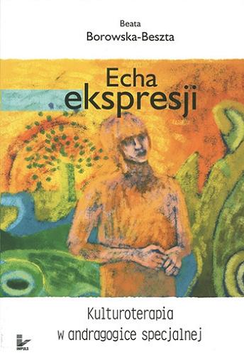 Okładka książki Echa ekspresji : kulturoterapia w andragogice specjalnej / Beata Borowska-Beszta.