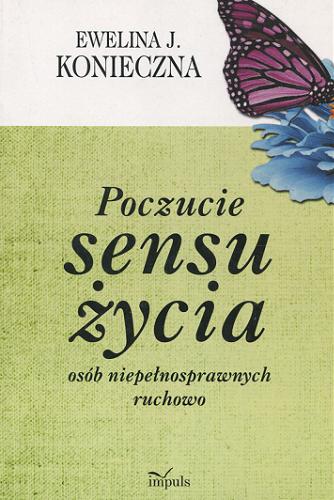 Okładka książki Poczucie sensu życia osób niepełnosprawnych ruchowo / Ewelina J. Konieczna.