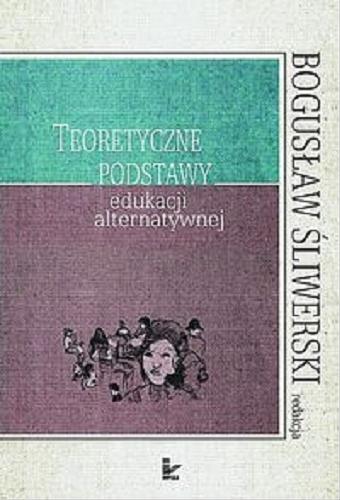 Okładka książki Teoretyczne podstawy edukacji alternatywnej / red. nauk. Bogusław Śliwierski.