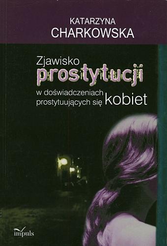 Okładka książki Zjawisko prostytucji w doświadczeniach prostytuujących się kobiet / Katarzyna Charkowska.