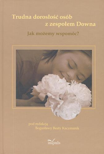 Okładka książki Trudna dorosłość osób z zespołem Downa : jak możemy wspomóc? / pod redakcją Bogusławy Beaty Kaczmarek.