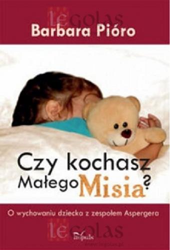 Okładka książki Czy kochasz Małego Misia? : o wychowaniu dziecka z zespołem Aspergera / Barbara Pióro.