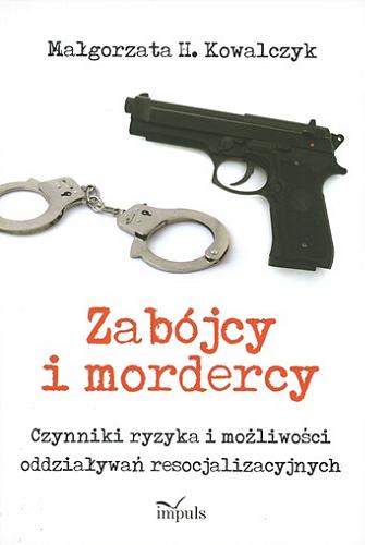 Okładka książki Zabójcy i mordercy : czynniki ryzyka i możliwości oddziaływań resocjalizacyjnych / Małgorzata H. Kowalczyk.