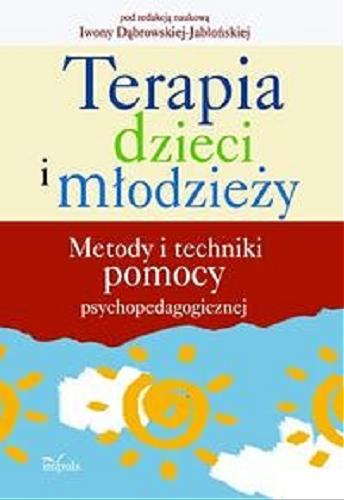 Okładka książki Terapia dzieci i młodzieży : metody i techniki pomocy psychopedagogicznej / pod red. nauk. Iwony Dąbrowskiej-Jabłońskiej.