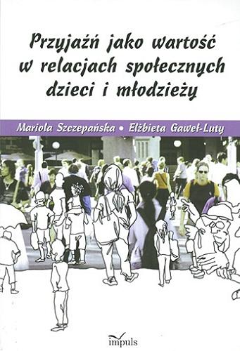 Okładka książki Przyjaźń jako wartość w relacjach społecznych dzieci i młodzieży / Mariola Szczepańska, Elżbieta Gaweł-Luty.