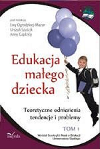 Okładka książki Edukacja małego dziecka. T. 1, Teoretyczne odniesienia, tendencje i problemy : praca zbiorowa / pod red. Ewy Ogrodzkiej- Mazur, Urszuli Szuścik, Anny Gajdzicy.