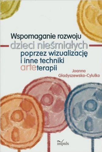 Okładka książki Wspomaganie rozwoju dzieci nieśmiałych poprzez wizualizację i inne techniki arteterapii / Joanna Gładyszewska-Cylulko.