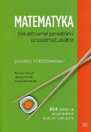 Okładka książki Matematyka : gruntowne powtórki przedmaturalne : zakres podstawowy / Tomasz Szwed, Janusz Karkut, Sylwia Kownacka.