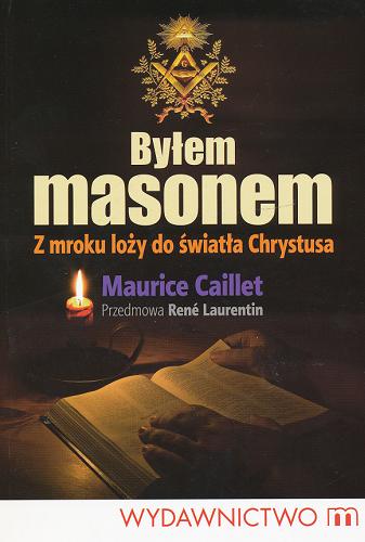 Okładka książki Byłem masonem :  z mroku loży do światła Chrystusa / Maurice Caillet ; [przedm. René Laurentin ; tł. Joanna Kokowska].