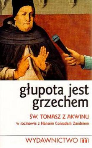 Okładka książki Głupota jest grzechem : św.Tomasz z Akwinu w rozmowie z Hansem Conradem Zanderem / Tomasz z Akwinu ; Hans Conrad Zander.