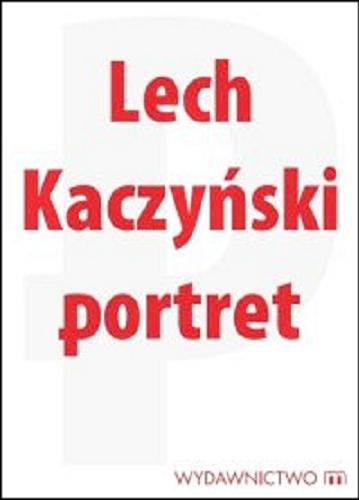 Okładka książki Lech Kaczyński - portret / zebrał i oprac. Michał Karnowski ; [aut. Artur Balazs et al.].