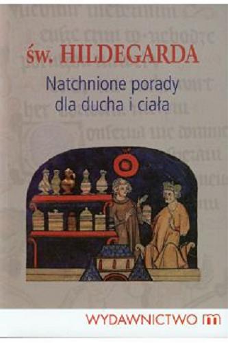 Okładka książki Natchnione porady dla ducha i ciała / św. Hildegarda ; [rededaktor prowadzący Piotr Słabek].