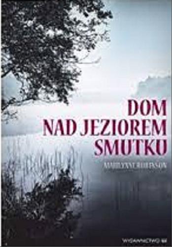 Okładka książki Dom nad jeziorem smutku / Marilynne Robinson ; przekład Wojciech Fladziński.