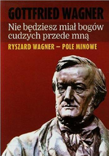 Okładka książki Nie będziesz miał bogów cudzych przede mną : Ryszard Wagner - pole minowe / Gottfried Wagner ; przekład Agnieszka Gadzała.