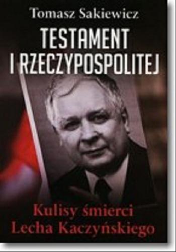 Okładka książki Testament I Rzeczypospolitej : kulisy śmierci Lecha Kaczyńskiego / Tomasz Sakiewicz.