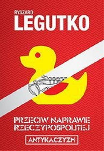 Okładka książki Przeciw naprawie Rzeczypospolitej : antykaczyzm / Ryszard Legutko.