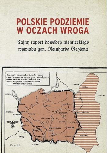 Okładka książki  Polskie podziemie w oczach wroga : tajny raport dowódcy niemieckiego wywiadu gen. Reinharda Gehlena  1