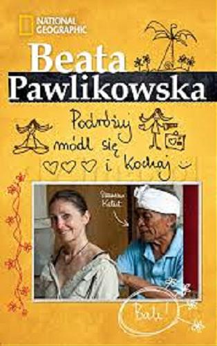 Okładka książki Podróżuj, módl się i kochaj / [tekst, rys., fot.] Beata Pawlikowska ; National Geographic.