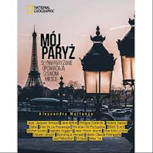 Okładka książki Mój Paryż : słynni paryżanie opowiadają o swoim mieście / tekst Alessandra Mattanza ; tłumaczenie Jacek Sikora.
