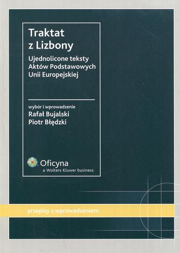 Okładka książki Traktat z Lizbony :  ujednolicone teksty Aktów Podstawowych Unii Europejskiej / wybór i wprowadzenie Rafał Bujalski, Piotr Błędzki.