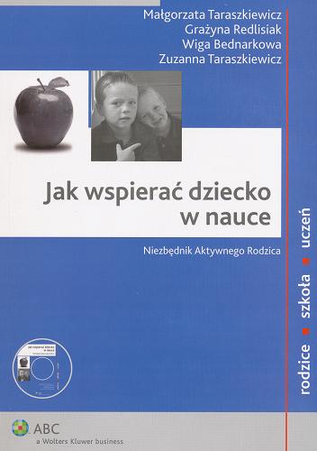 Okładka książki Jak wspierać dziecko w nauce : niezbędnik aktywnego rodzica / Małgorzata Taraszkiewicz [et al.].