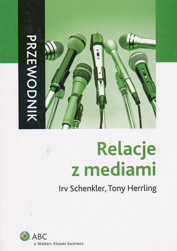 Okładka książki Relacje z mediami / Irv Schenkler, Tony Herrling ; przeł. Marta Werbanowska.