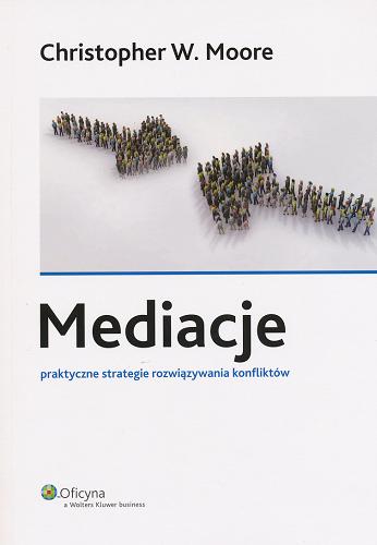 Okładka książki Mediacje : praktyczne strategie rozwiązywania konfliktów / Christopher W. Moore ; [tł. Anna Cybulko, Marcin Zieliński].