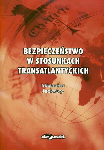 Okładka książki Bezpieczeństwo w stosunkach transatlantyckich / red. nauk. Jarosław Gryz.