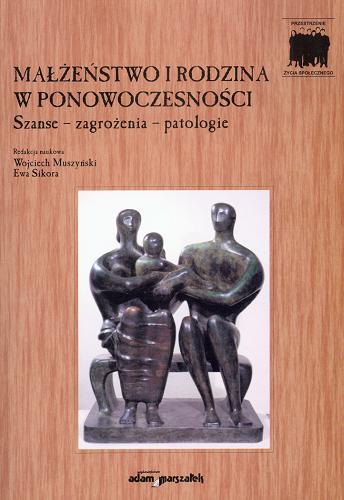 Okładka książki Małżeństwo i rodzina w ponowoczesności : szanse, zagrożenia, patologie / red. nauk. Wojciech Muszyński, Ewa Sikora.