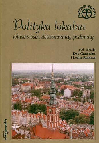Okładka książki Polityka lokalna : właściwości, determinanty, podmioty / pod red. Ewy Ganowicz i Lecha Rubisza.