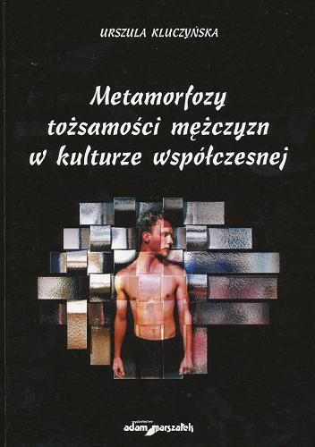 Okładka książki Metamorfozy tożsamości mężczyzn w kulturze współczesnej / Urszula Kluczyńska.