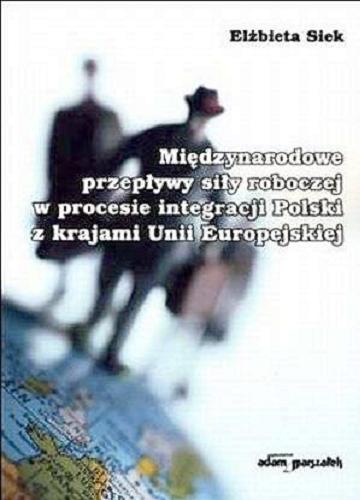 Okładka książki Międzynarodowe przepływy siły roboczej w procesie integracji Polski z krajami Unii Europejskiej / Elżbieta Siek.