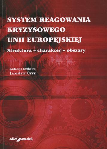 Okładka książki System reagowania kryzysowego Unii Europejskiej : struktura, charakter, obszary / red. nauk. Jarosław Gryz.