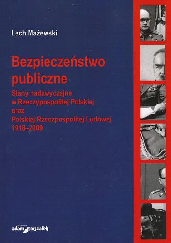 Okładka książki Bezpieczeństwo publiczne : stany nadzwyczajne w Rzeczypospolitej Polskiej oraz Polskiej Rzeczpospolitej Ludowej 1918-2009 / Lech Mażewski.