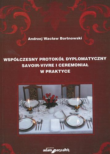 Okładka książki Współczesny protokół dyplomatyczny savoir-vivre i ceremoniał w praktyce / Andrzej Wacław Bortnowski.