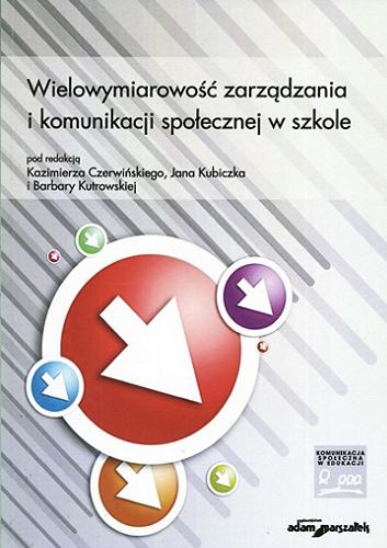 Okładka książki Wielowymiarowość zarządzania i komunikacji społecznej w szkole / pod red. Kazimierza Czerwińskiego, Jana Kubiczka, Barbary Kutrowskiej.