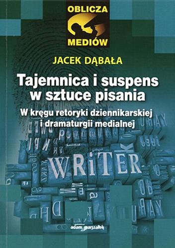 Okładka książki Tajemnica i suspens w sztuce pisania : w kręgu retoryki dziennikarskiej i dramaturgii medialnej / Jacek Dąbała.