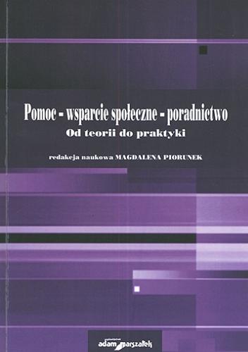 Okładka książki Pomoc - wsparcie społeczne - poradnictwo : od teorii do praktyki / red. nauk. Magdalena Piorunek.