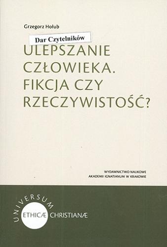 Okładka książki Ulepszanie człowieka : fikcja czy rzeczywistość? : argumenty, krytyka, poszukiwanie płaszczyzny dialogu / Grzegorz Hołub.