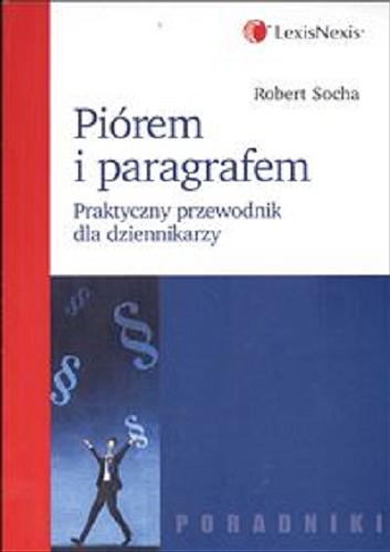 Okładka książki Piórem i paragrafem :  Praktyczny przewodnik dla dziennikarzy / Robert Socha.