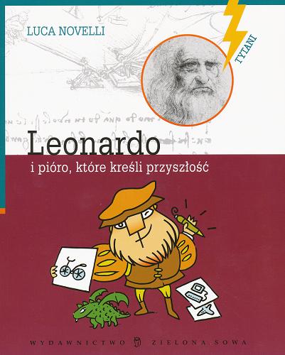 Okładka książki Leonardo i pióro, które kreśli przyszłość / Luca Novelli ; przeł. Monika Gurgul.