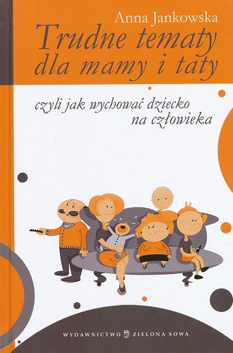 Okładka książki Trudne tematy dla mamy i taty czyli Jak wychować dziecko na człowieka / Anna Jankowska ; il. Anna Srebro.